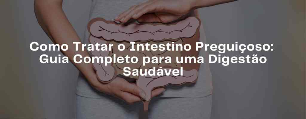 You are currently viewing Intestino Preguiçoso, Como Tratar: Guia Completo para uma Digestão Saudável